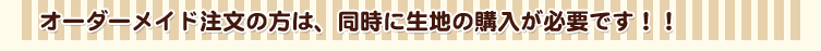 オーダーメイド注文の方は、同時に生地の購入が必要です