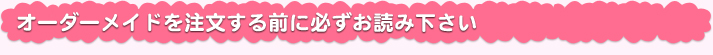 オーダーメイドを注文する前に必ずお読み下さい